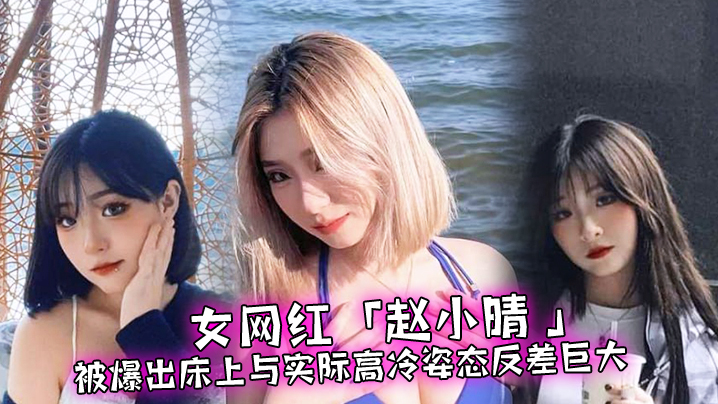 高冷女网红赵小晴床上反差巨大，主动求操内射淫水狂喷
