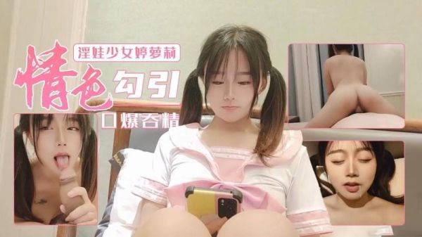 萝莉淫娃婷主动勾引，狂野口爆吞精全记录