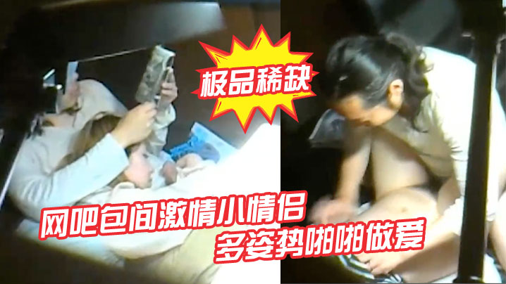 网吧包间偷拍！极品小情侣多姿势爆操，完事骚女挑逗小弟