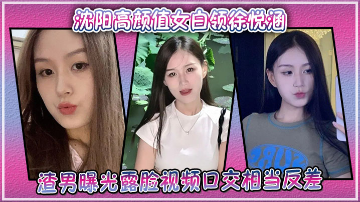 沈阳白领徐悦涵反差口交露脸 极品骚货被爆操