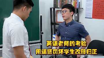 英语老师用骚逼惩罚坏学生！饥渴扭腰求操，淫荡骚样让人腿麻