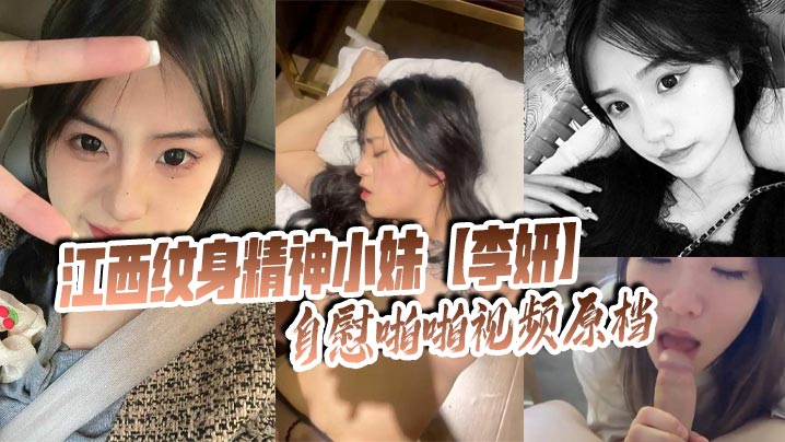 江西纹身精神小妹李妍自慰骚穴狂撸，被社会男友偷拍上传全网疯传