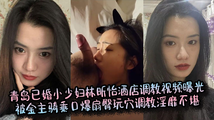 青岛人妻林昕怡酒店遭金主骑乘爆操，扇臀玩穴口爆淫靡调教
