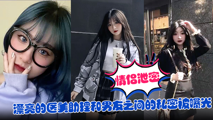 极品医美助理被男友偷拍泄密，爆操内射私密视频全网疯传