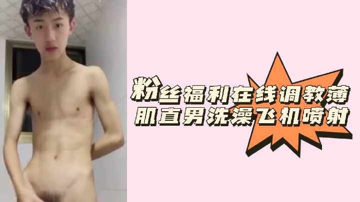 高清在线！薄肌直男初尝淫欲被玩坏，洗澡猛撸狂射白浊！