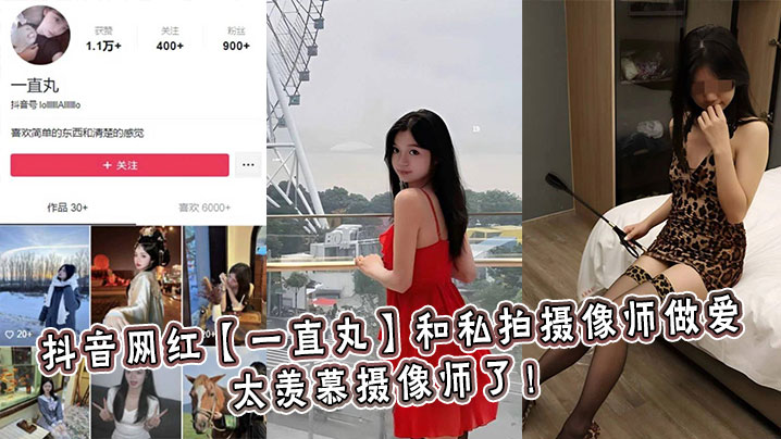 抖音网红一直丸被私拍摄像师爆操内射！口水直流