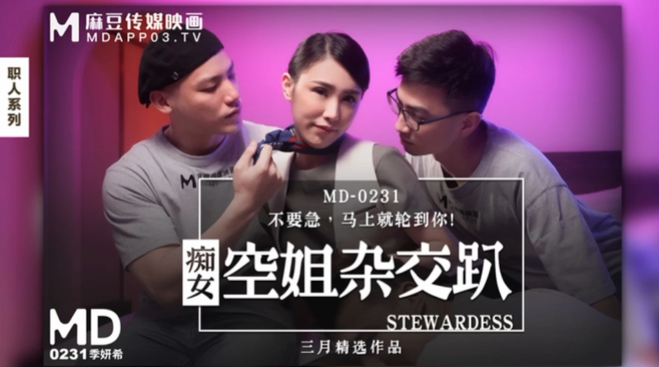 MD0231 极品空姐季妍希淫乱群P，狂干内射颜射不停