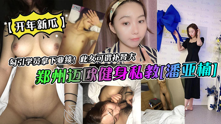 郑州骚货健身私教潘亚楠狂勾学员猛干拿业绩！巨乳爆操内射