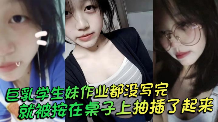 巨乳学妹作业未写完，被按桌狂干奶子乱晃，摘套内射