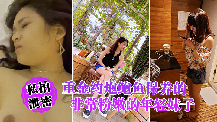 重金约炮！极品粉鲍保养娇嫩！私拍泄密完美露脸爆操！