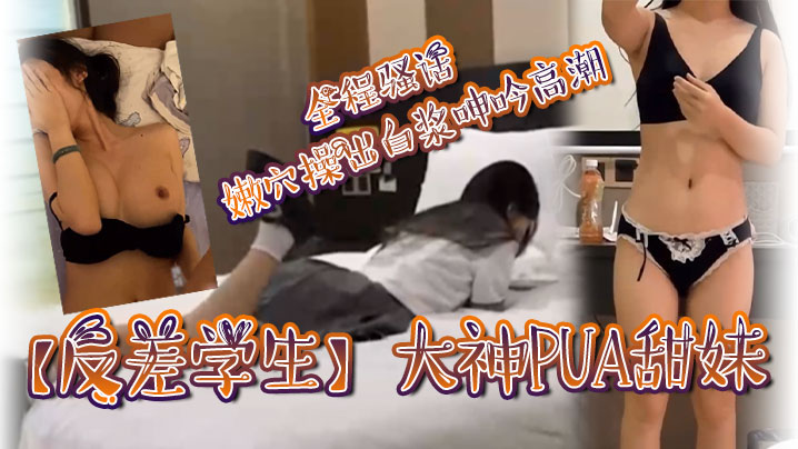 反差甜妹被大神PUA 骚穴爆操白浆狂喷高潮连连