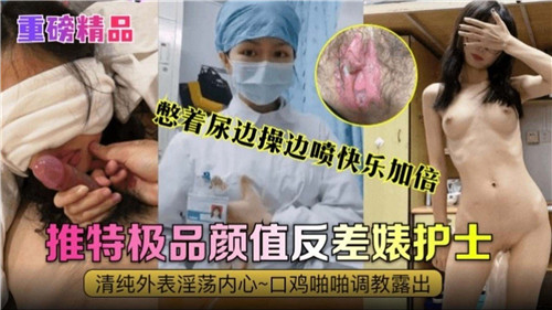 憋尿爆操喷水 极品护士反差婊 颜值高潮双倍快乐