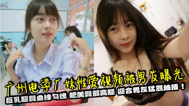 广州电子厂妹巨乳翘臀勾魂 男友曝光肥美屁股高翘狂迎猛烈爆操