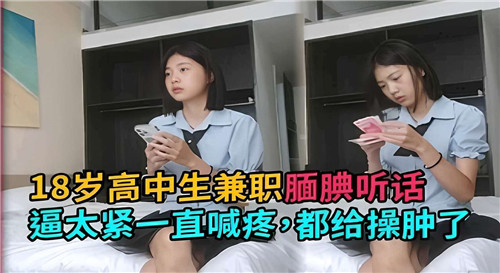 18岁巨乳高中生兼职被狂干，逼紧到喊疼操到肿