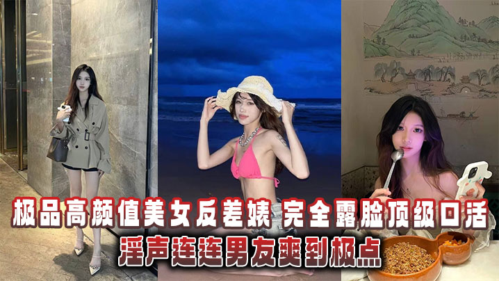 极品高颜值反差婊！口活神技淫声泄密流出