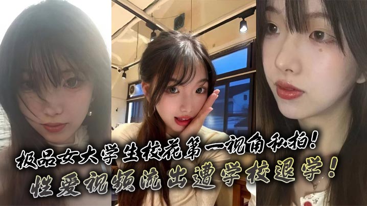 极品女大校花第一视角狂干私拍 性爱视频流出惨遭退学