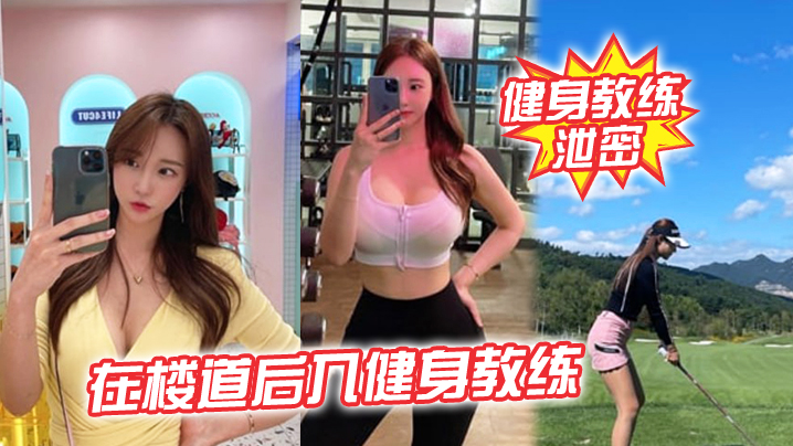 楼道狂干极品健身教练，后入爆操突遇开门惊险刺激