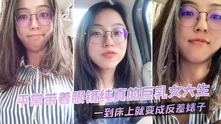 巨乳眼镜女大生，床上秒变淫荡骚婊子