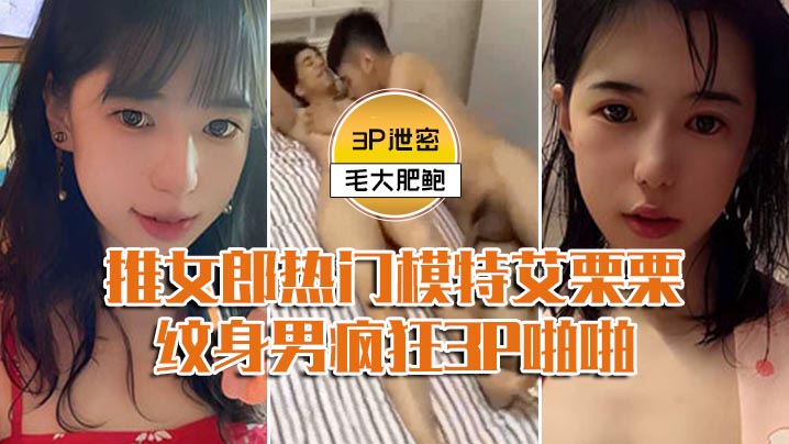 泄密偷拍！艾栗栗被两纹身男前后双穴狂操内射