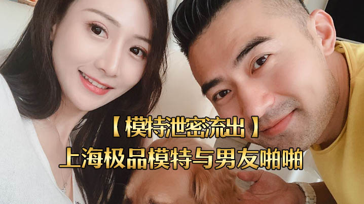 上海极品模特泄密流出！男友狂干内射高清私拍
