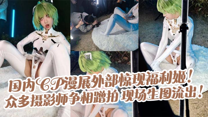 CP漫展福利姬骚穴任拍！生图惨遭围堵爆浆流出
