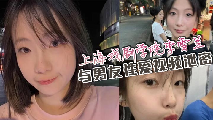 上戏校花李雪兰泄密淫片！网盘疯传被万人狂求内射爆操