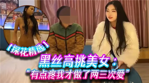 黑丝高挑嫩妹初开苞，微疼呻吟被爆操到高潮