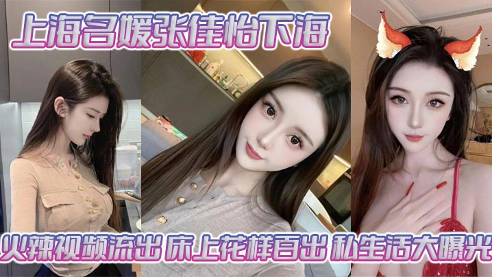 张佳怡极品名媛下海！淫穴被爆操内射，床上浪叫花招百出