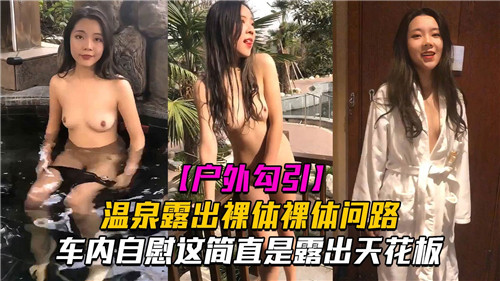 温泉露出勾引路人问路，车内自慰骚穴狂喷爆操内射