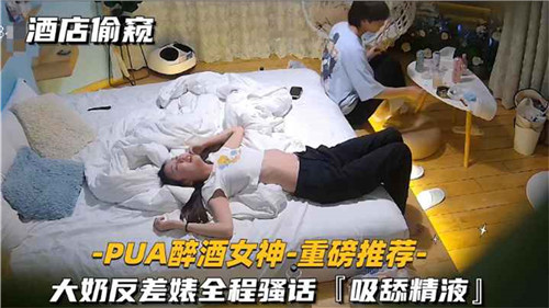 酒店偷拍！醉酒大奶女神被PUA狂操全程淫语骚话