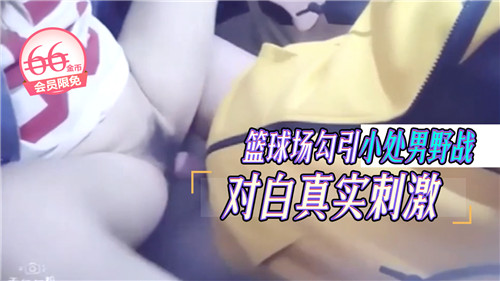 篮球场御姐勾引纯情小处男，户外野战骚穴淫语狂干猛射