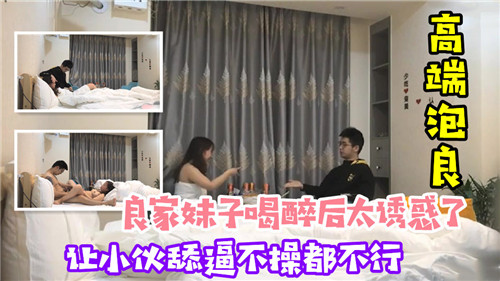 醉酒极品良家妹求舔骚穴，小伙狂操内射不止